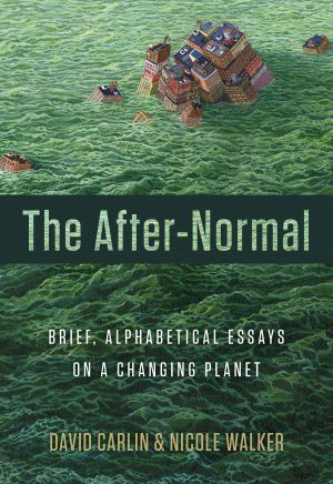 The After-Normal: Brief, Alphabetical Essays on a Changing Planet, by David Carlin and Nicole Walker