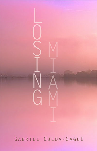 Losing Miami: Poems by Gabriel Ojeda-Sagué
