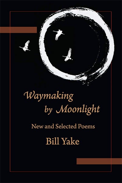 Waymaking by Moonlight: New and Selected Poems by Bill Yake