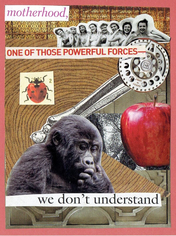 Motherhood, one of those powerful forces--we don't understand. Collage by Jennifer Case