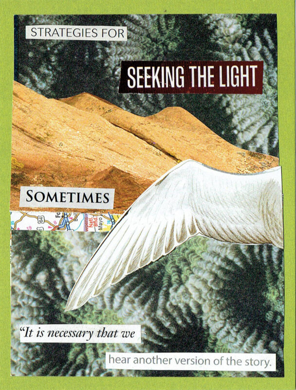 Strategies for seeking the light: sometimes it is necessary that we hear another version of the story. Collage art by Jennifer Case.