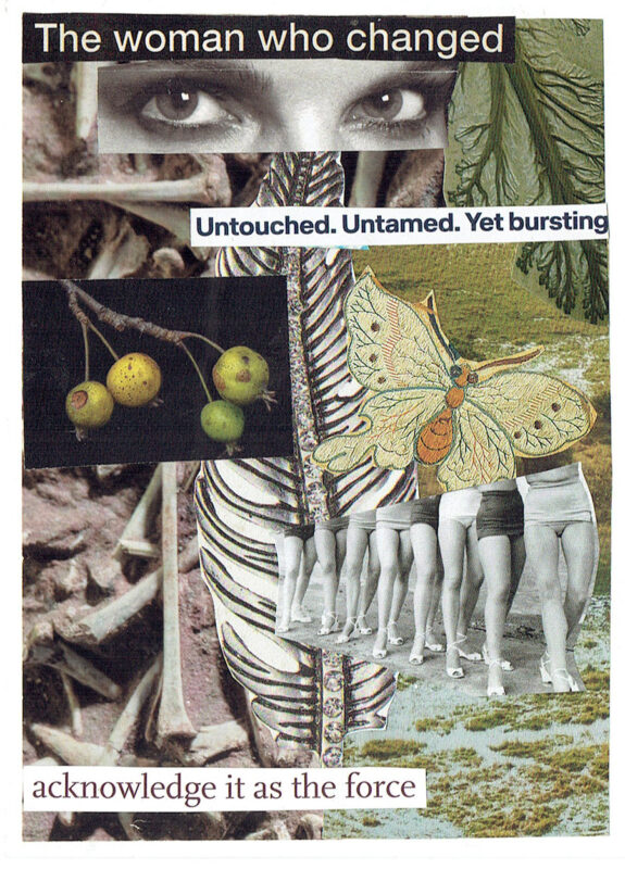 The woman who changed: untouched, untamed, yet bursting. Acknowledge it as the force. Collage art by Jennifer Case.