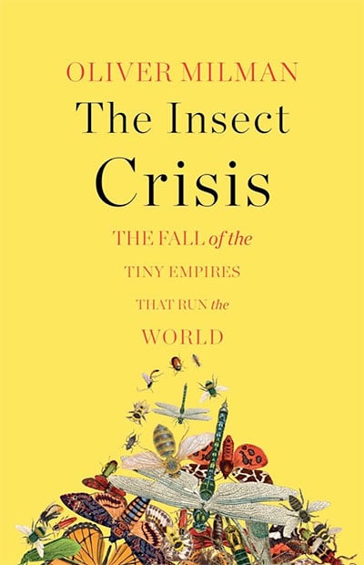 The Insect Crisis: The Fall of the Tiny Empires That Run the World, by Oliver Milman