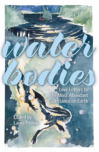 Water Bodies: Love Letters to the Most Abundant Substance on Earth, edited by Laura Paskus
